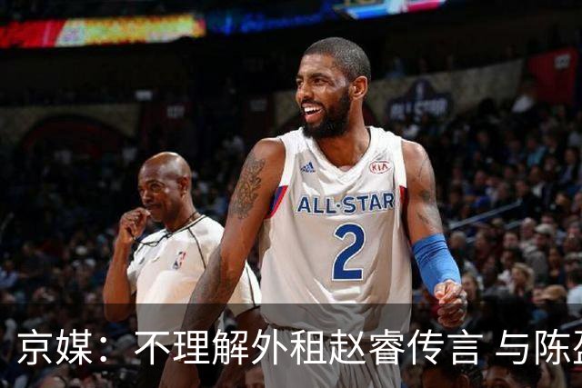 京媒：不理解外租赵睿传言 与陈盈骏续约仍未完成